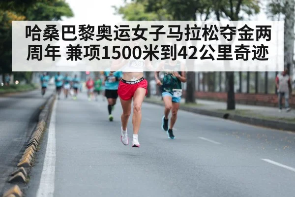 哈桑巴黎奥运女子马拉松夺金两周年 兼项1500米到42公里奇迹