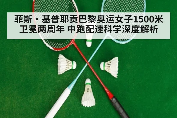 菲斯·基普耶贡巴黎奥运女子1500米卫冕两周年 中跑配速科学深度解析