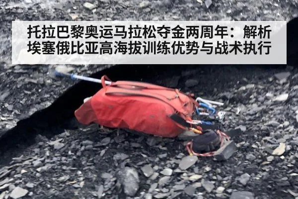 托拉巴黎奥运马拉松夺金两周年：解析埃塞俄比亚高海拔训练优势与战术执行