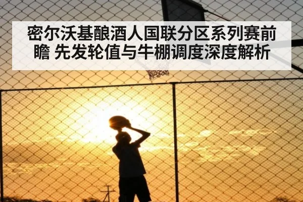 密尔沃基酿酒人国联分区系列赛前瞻 先发轮值与牛棚调度深度解析