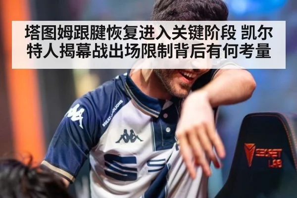 塔图姆跟腱恢复进入关键阶段 凯尔特人揭幕战出场限制背后有何考量