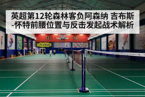 英超第12轮森林客负阿森纳 吉布斯-怀特前腰位置与反击发起战术解析