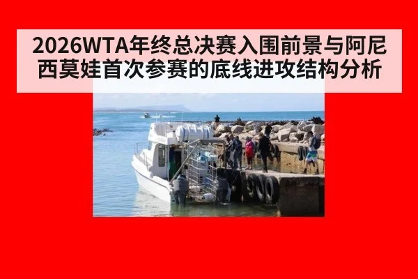 2026WTA年终总决赛入围前景与阿尼西莫娃首次参赛的底线进攻结构分析